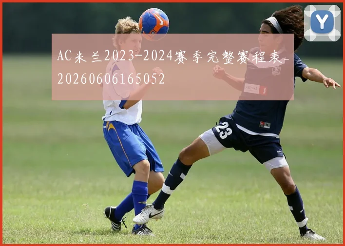 AC米兰2023-2024赛季完整赛程表_20260606165052