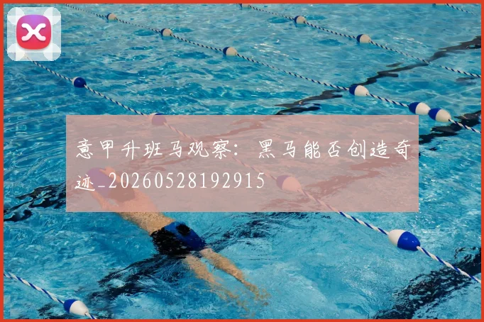 意甲升班马观察:黑马能否创造奇迹_20260528192915