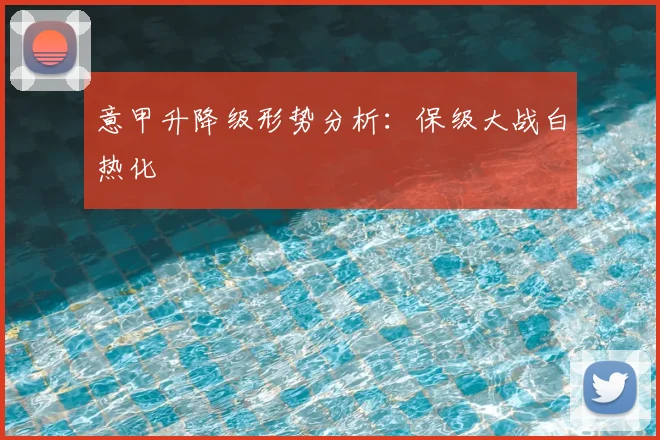 意甲升降级形势分析：保级大战白热化