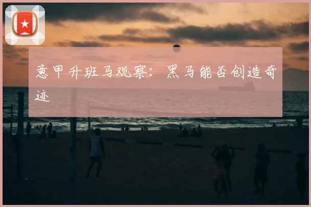 意甲升班马观察:黑马能否创造奇迹