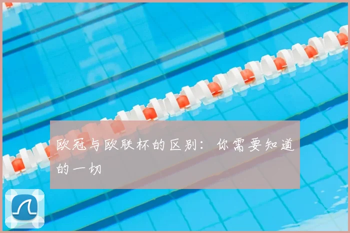 欧冠与欧联杯的区别：你需要知道的一切