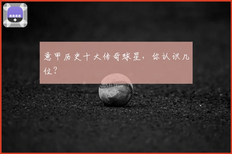 意甲历史十大传奇球星，你认识几位？